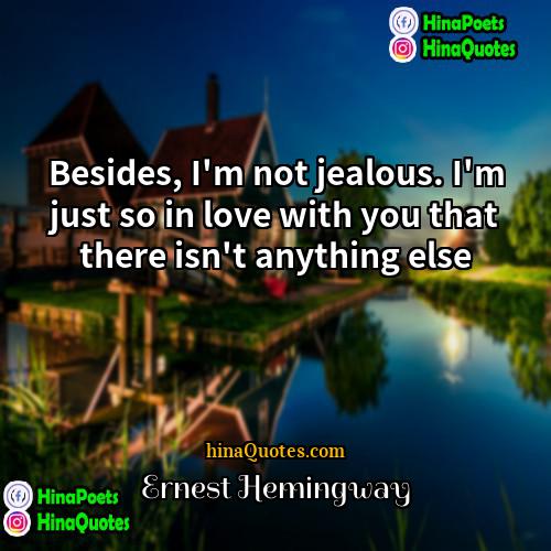 Ernest Hemingway Quotes | Besides, I'm not jealous. I'm just so